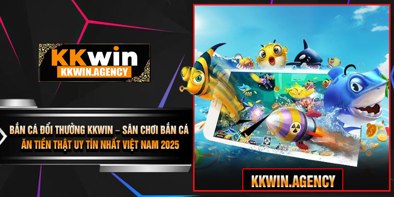 Bắn Cá Đổi Thưởng KKWIN – Sân Chơi Bắn Cá Ăn Tiền Thật Uy Tín Nhất Việt Nam 2025