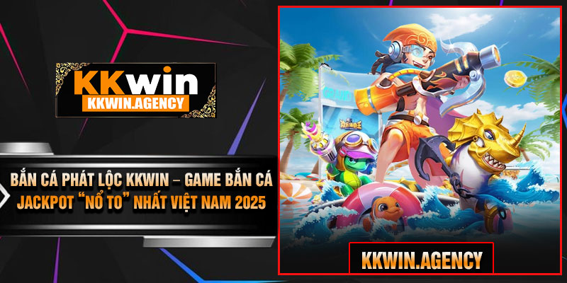 Bắn Cá Phát Lộc KKWIN – Game Bắn Cá Jackpot “Nổ To” Nhất Việt Nam 2025