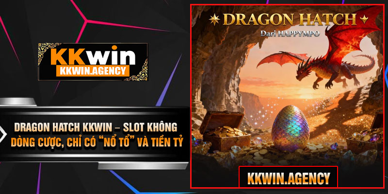 Dragon Hatch KKWIN – Slot Không Dòng Cược, Chỉ Có “Nổ Tổ” Và Tiền Tỷ