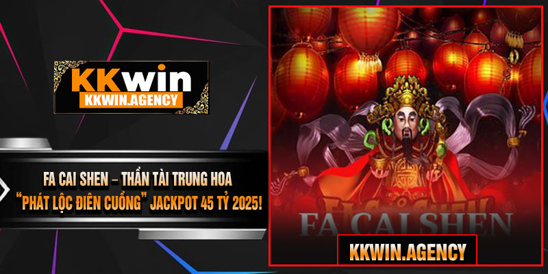 Fa Cai Shen – Thần Tài Trung Hoa “Phát Lộc Điên Cuồng” Jackpot 45 Tỷ 2025!