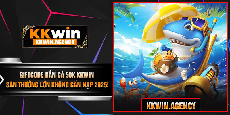 GiftCode Bắn Cá 50K KKWIN – Săn Thưởng Lớn Không Cần Nạp 2025!