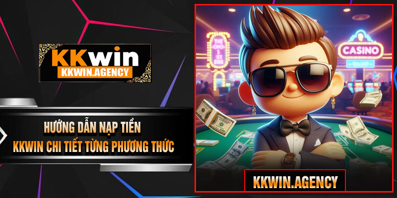 Hướng Dẫn Nạp Tiền KKWIN Chi Tiết Từng Phương Thức