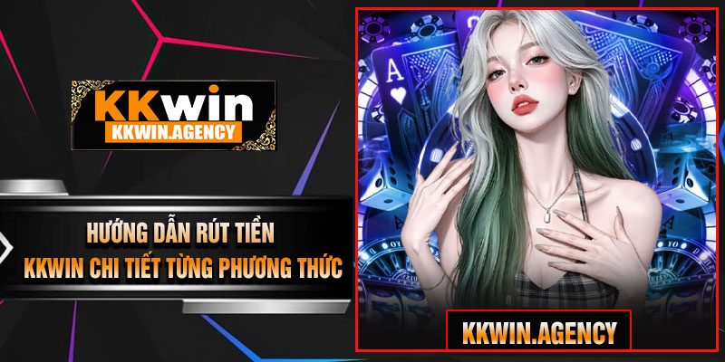 Hướng Dẫn Rút Tiền KKWIN Chi Tiết Từng Phương Thức