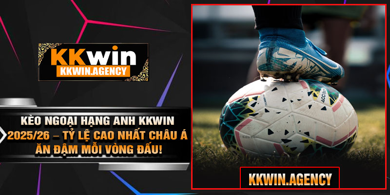 Kèo Ngoại Hạng Anh KKWIN 2025/26 – Tỷ Lệ Cao Nhất Châu Á, Ăn Đậm Mỗi Vòng Đấu!