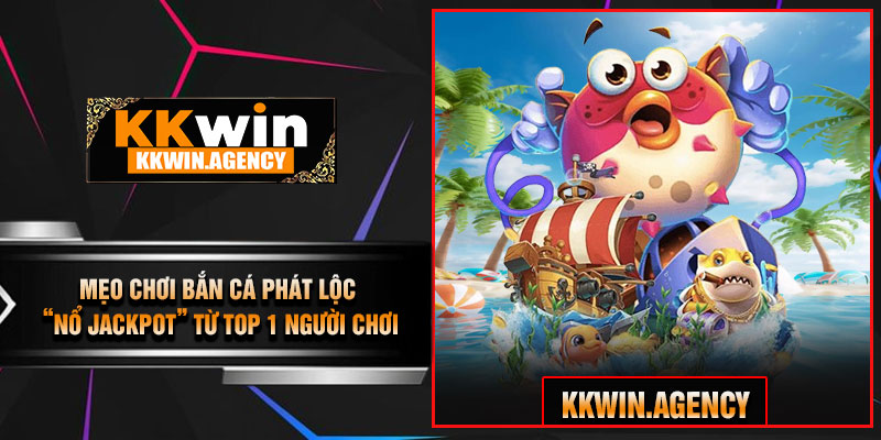 Mẹo Chơi Bắn Cá Phát Lộc “Nổ Jackpot” Từ Top 1 Người Chơi