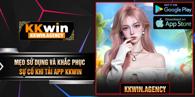 Mẹo Sử Dụng Và Khắc Phục Sự Cố Khi Tải App KKWIN