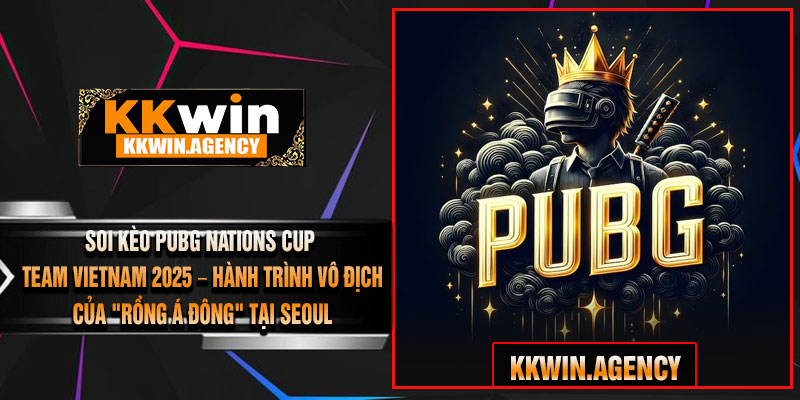 Soi Kèo PUBG Nations Cup Team Vietnam 2025 – Hành Trình Vô Địch Của "Rồng Á Đông" Tại Seoul
