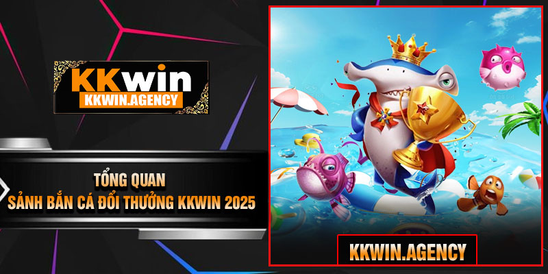 Tổng Quan Sảnh Bắn Cá Đổi Thưởng KKWIN 2025