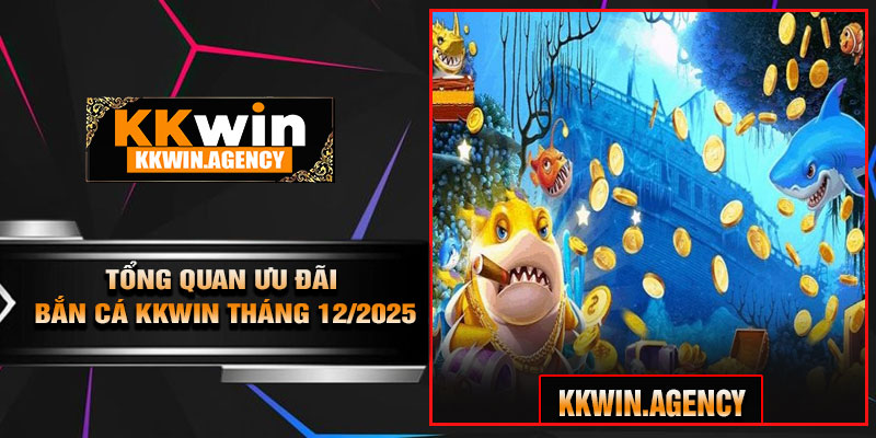 Tổng Quan Ưu Đãi Bắn Cá KKWIN Tháng 12/2025