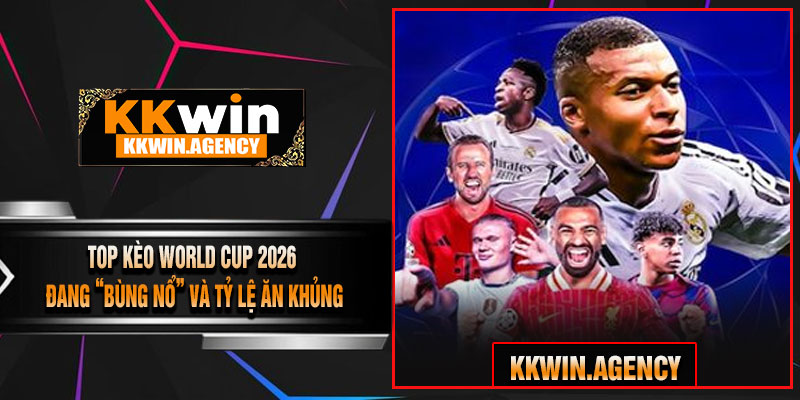 Top Kèo World Cup 2026 Đang “Bùng Nổ” Và Tỷ Lệ Ăn Khủng