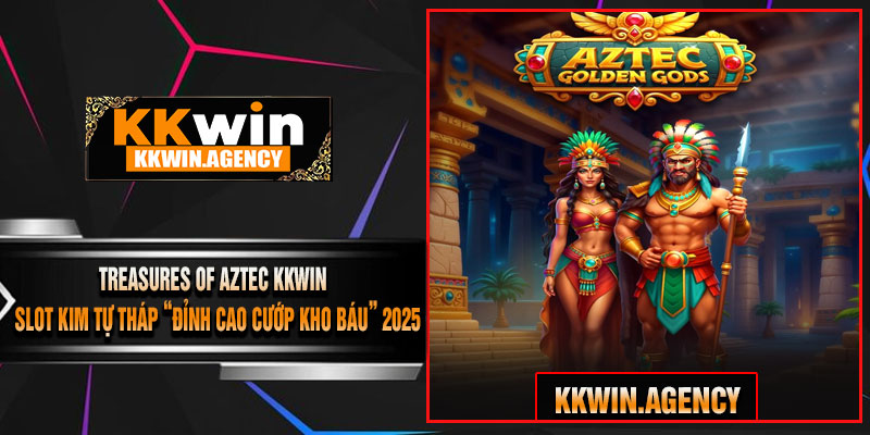 Treasures of Aztec KKWIN – Slot Kim Tự Tháp “Đỉnh Cao Cướp Kho Báu” 2025