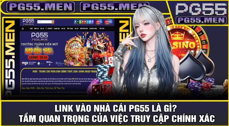 LINK Vào Nhà Cái PG55 Là Gì? Tầm Quan Trọng Của Việc Truy Cập Chính Xác